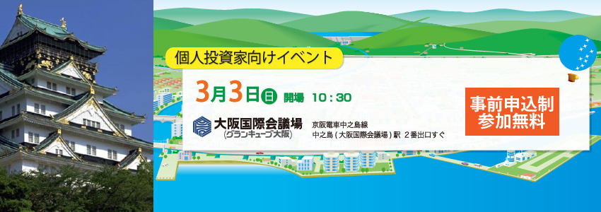 個人投資家向け「IRフォーラム2013大阪～環境・安心・豊かなくらし～」。環境、エネルギー、生活の安全、食の安心、教育、将来への備え…　現在の私たちが向きあう様々な問題に対し、長期ビジョンを持って事業を展開する企業。次の世代に、「より良い環境」、「安心な社会」、「豊かなくらし」を提供する、社会貢献企業の成長戦略を知る。2013年3月3日（日）、大阪で開催。