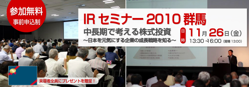 IRセミナー2010群馬 中長期で考える株式投資　～日本を元気にする企業の成長戦略を知る～。2010年11月26日（金）13時30分～ 16時00分　高崎ビューホテル