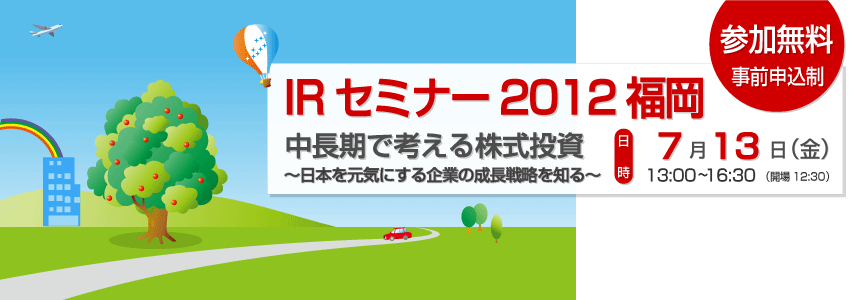 IRセミナー2012福岡-中長期で考える株式投資 ～日本を元気にする企業の成長戦略を知る～-。2012年7月13日（金）に開催