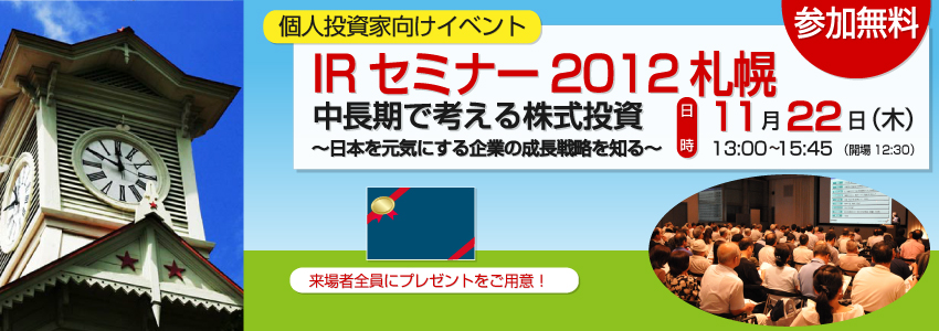 個人投資家向けイベントIRセミナー2012札幌-中長期で考える株式投資 ～日本を元気にする企業の成長戦略を知る～-。2012年11月22日（木）に開催